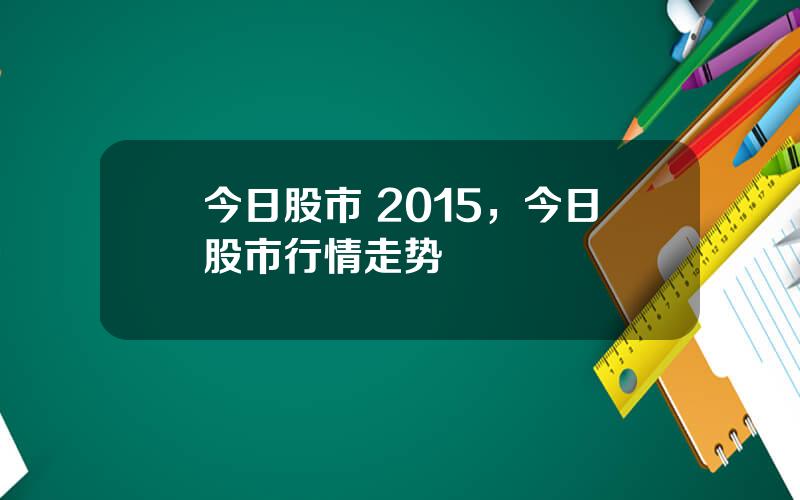 今日股市 2015，今日股市行情走势